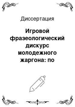 Диссертация: Игровой фразеологический дискурс молодежного жаргона: по данным словарей молодежного жаргона русского языка