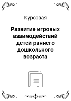 Курсовая: Развитие игровых взаимодействий детей раннего дошкольного возраста