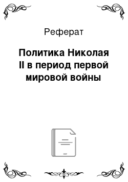 Реферат: Политика Николая II в период первой мировой войны