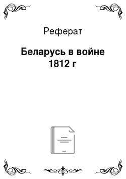 Реферат: Беларусь в войне 1812 г