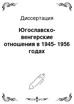 Диссертация: Югославско-венгерские отношения в 1945-1956 годах
