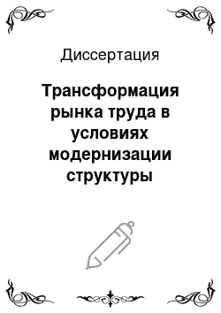 Диссертация: Трансформация рынка труда в условиях модернизации структуры общественного производства (теоретико-методологический аспект)