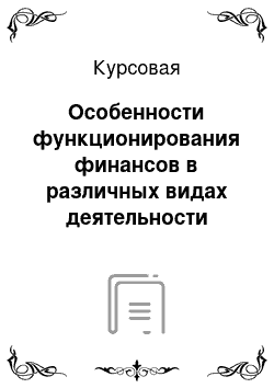 Курсовая: Особенности функционирования финансов в различных видах деятельности