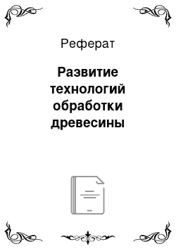 Реферат: Развитие технологий обработки древесины