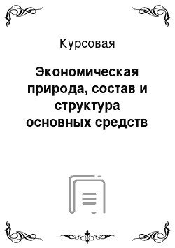 Курсовая: Экономическая природа, состав и структура основных средств