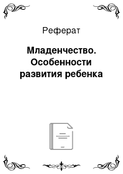 Реферат: Младенчество. Особенности развития ребенка