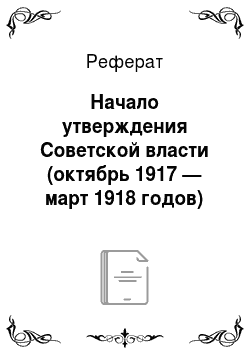 Реферат: Начало утверждения Советской власти (октябрь 1917 — март 1918 годов)