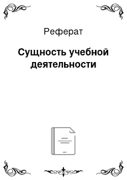 Реферат: Сущность учебной деятельности