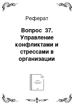 Реферат: Вопрос №37. Управление конфликтами и стрессами в организации