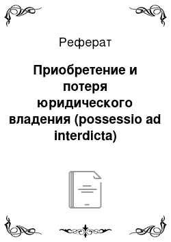 Реферат: Приобретение и потеря юридического владения (possessio ad interdicta)