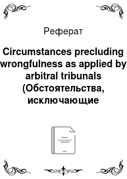 Реферат: Circumstances precluding wrongfulness as applied by arbitral tribunals (Обстоятельства, исключающие противоправность применительно к арбитражным судам)