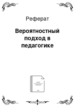 Реферат: Вероятностный подход в педагогике