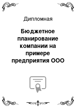 Дипломная: Бюджетное планирование компании на примере предприятия ООО