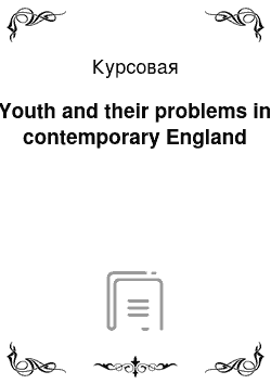 Курсовая: Youth and their problems in contemporary England