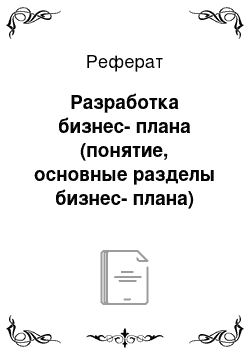 Реферат: Разработка бизнес-плана (понятие, основные разделы бизнес-плана)