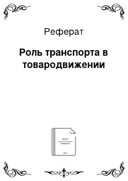 Реферат: Роль транспорта в товародвижении