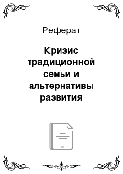 Реферат: Кризис традиционной семьи и альтернативы развития института семьи в России: теоретический анализ с позиций синергетической парадигмы