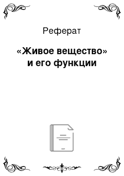 Реферат: «Живое вещество» и его функции