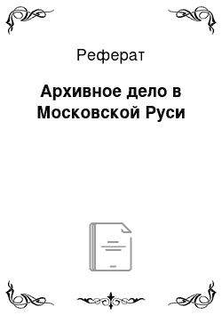 Реферат: Архивное дело в Московской Руси