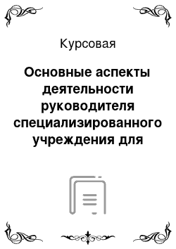 Курсовая: Основные аспекты деятельности руководителя специализированного учреждения для несовершеннолетних