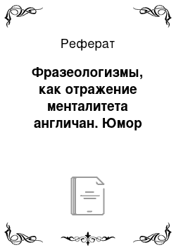 Реферат: Фразеологизмы, как отражение менталитета англичан. Юмор