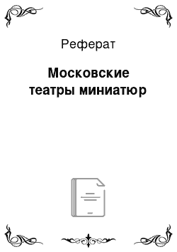 Реферат: Московские театры миниатюр