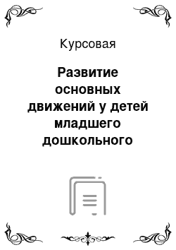 Курсовая: Развитие основных движений у детей младшего дошкольного возраста в подвижных играх