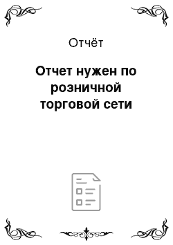 Отчёт: Отчет нужен по розничной торговой сети