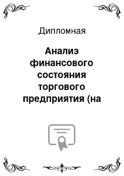 Дипломная: Анализ финансового состояния торгового предприятия (на материалах оптовой базы или хозрасчётного универмага)