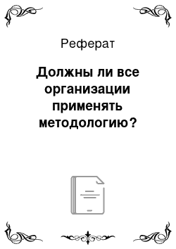 Реферат: Должны ли все организации применять методологию?