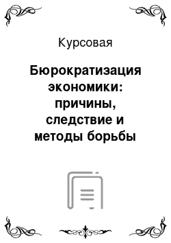 Курсовая: Бюрократизация экономики: причины, следствие и методы борьбы