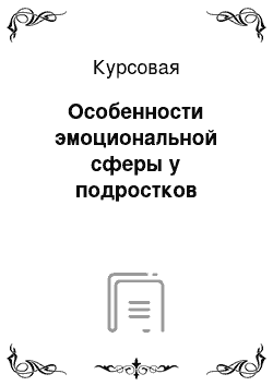 Курсовая: Особенности эмоциональной сферы у подростков