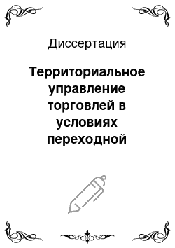 Диссертация: Территориальное управление торговлей в условиях переходной экономики