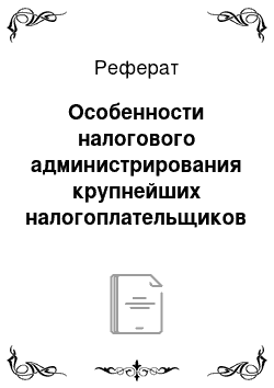 Реферат: Особенности налогового администрирования крупнейших налогоплательщиков в Российской Федерации