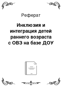 Реферат: Инклюзия и интеграция детей раннего возраста с ОВЗ на базе ДОУ