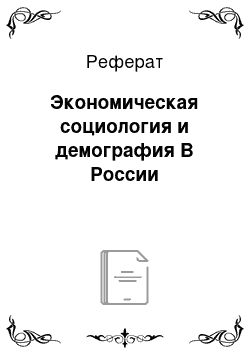 Реферат: Экономическая социология и демография В России