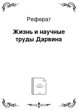 Реферат: Жизнь и научные труды Дарвина