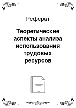 Реферат: Теоретические аспекты анализа использования трудовых ресурсов