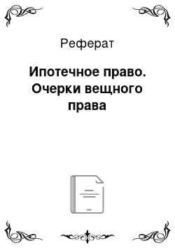 Реферат: Ипотечное право. Очерки вещного права