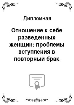 Дипломная: Отношение к себе разведенных женщин: проблемы вступления в повторный брак