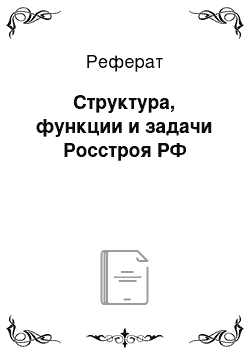 Реферат: Структура, функции и задачи Росстроя РФ