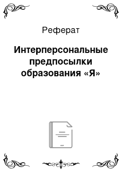 Реферат: Интерперсональные предпосылки образования «Я»