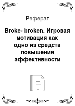 Реферат: Broke-broken. Игровая мотивация как одно из средств повышения эффективности при обучении иностранному языку