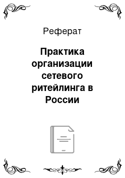 Реферат: Практика организации сетевого ритейлинга в России