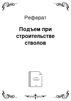 Реферат: Подъем при строительстве стволов