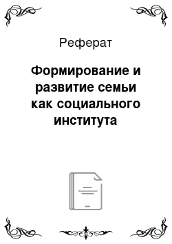 Реферат: Формирование и развитие семьи как социального института