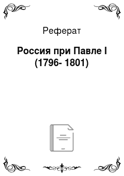 Реферат: Россия при Павле I (1796-1801)