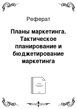 Реферат: Планы маркетинга. Тактическое планирование и бюджетирование маркетинга