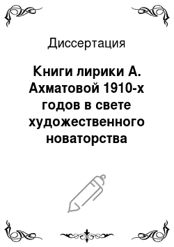 Диссертация: Книги лирики А. Ахматовой 1910-х годов в свете художественного новаторства Серебряного века
