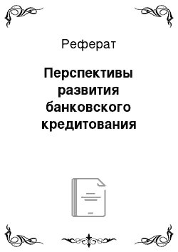 Реферат: Перспективы развития банковского кредитования